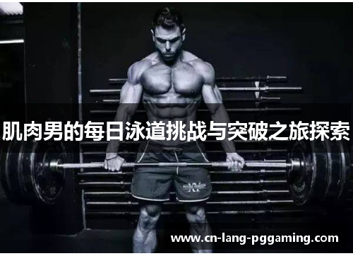 肌肉男的每日泳道挑战与突破之旅探索