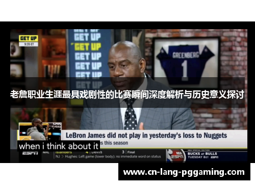 老詹职业生涯最具戏剧性的比赛瞬间深度解析与历史意义探讨 老詹职业生涯最具戏剧性的比赛瞬间深度解析与历史意义探讨