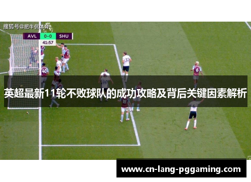 英超最新11轮不败球队的成功攻略及背后关键因素解析 英超最新11轮不败球队的成功攻略及背后关键因素解析