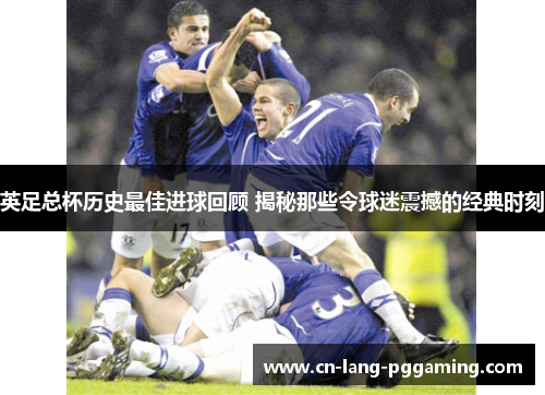 英足总杯历史最佳进球回顾 揭秘那些令球迷震撼的经典时刻 英足总杯历史最佳进球回顾 揭秘那些令球迷震撼的经典时刻