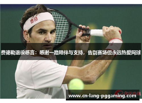 费德勒退役感言：感谢一路陪伴与支持，告别赛场但永远热爱网球