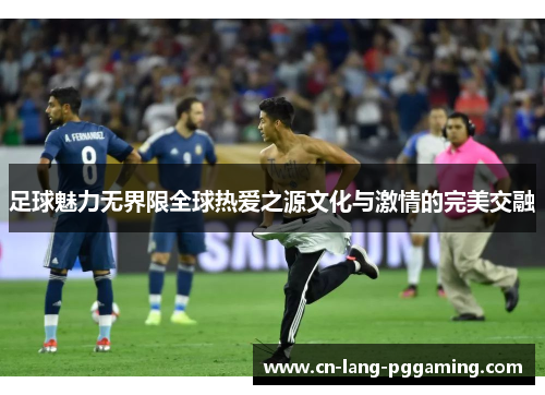 足球魅力无界限全球热爱之源文化与激情的完美交融 足球魅力无界限全球热爱之源文化与激情的完美交融