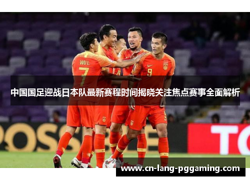 中国国足迎战日本队最新赛程时间揭晓关注焦点赛事全面解析 中国国足迎战日本队最新赛程时间揭晓关注焦点赛事全面解析