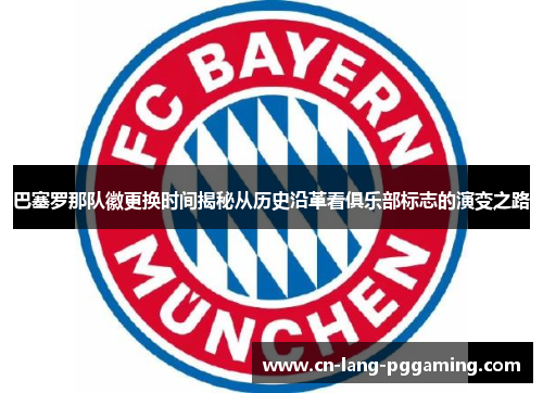 巴塞罗那队徽更换时间揭秘从历史沿革看俱乐部标志的演变之路 巴塞罗那队徽更换时间揭秘从历史沿革看俱乐部标志的演变之路