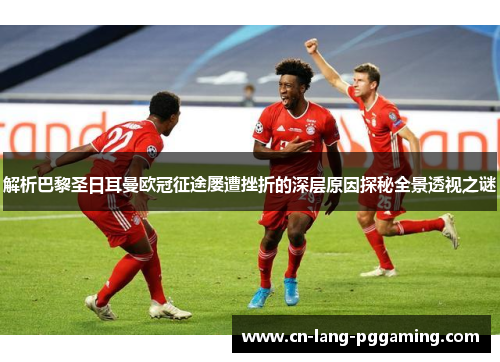 解析巴黎圣日耳曼欧冠征途屡遭挫折的深层原因探秘全景透视之谜