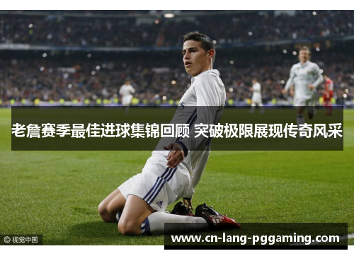 老詹赛季最佳进球集锦回顾 突破极限展现传奇风采