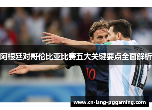 阿根廷对哥伦比亚比赛五大关键要点全面解析