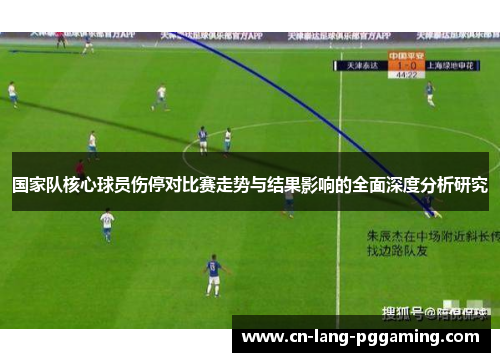 国家队核心球员伤停对比赛走势与结果影响的全面深度分析研究