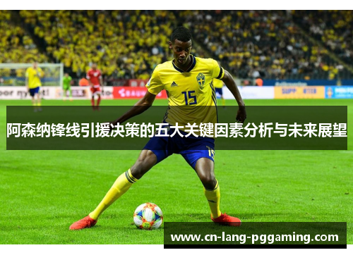 阿森纳锋线引援决策的五大关键因素分析与未来展望