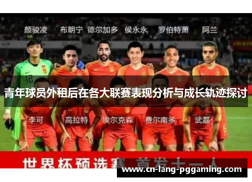 青年球员外租后在各大联赛表现分析与成长轨迹探讨