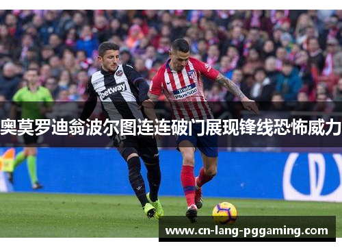 奥莫罗迪翁波尔图连连破门展现锋线恐怖威力