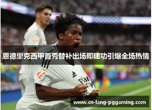 恩德里克西甲首秀替补出场即建功引爆全场热情