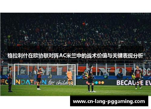 格拉利什在欧协联对阵AC米兰中的战术价值与关键表现分析