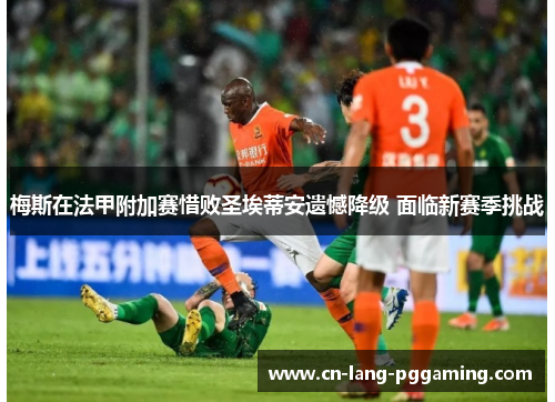 梅斯在法甲附加赛惜败圣埃蒂安遗憾降级 面临新赛季挑战 梅斯在法甲附加赛惜败圣埃蒂安遗憾降级 面临新赛季挑战