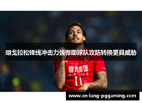 胡戈拉松锋线冲击力强悍助球队攻防转换更具威胁