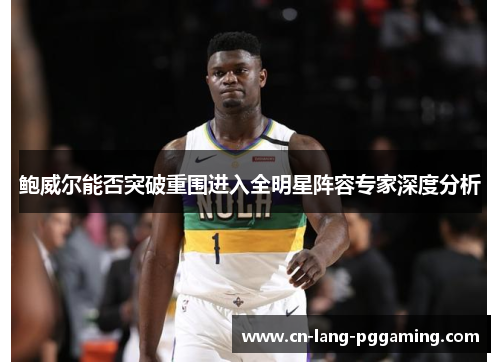 鲍威尔能否突破重围进入全明星阵容专家深度分析 鲍威尔能否突破重围进入全明星阵容专家深度分析