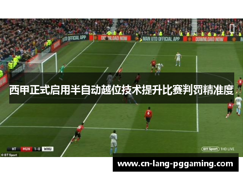西甲正式启用半自动越位技术提升比赛判罚精准度 西甲正式启用半自动越位技术提升比赛判罚精准度