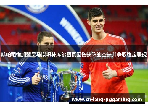 凯帕租借加盟皇马以填补库尔图瓦因伤缺阵的空缺并争取稳定表现